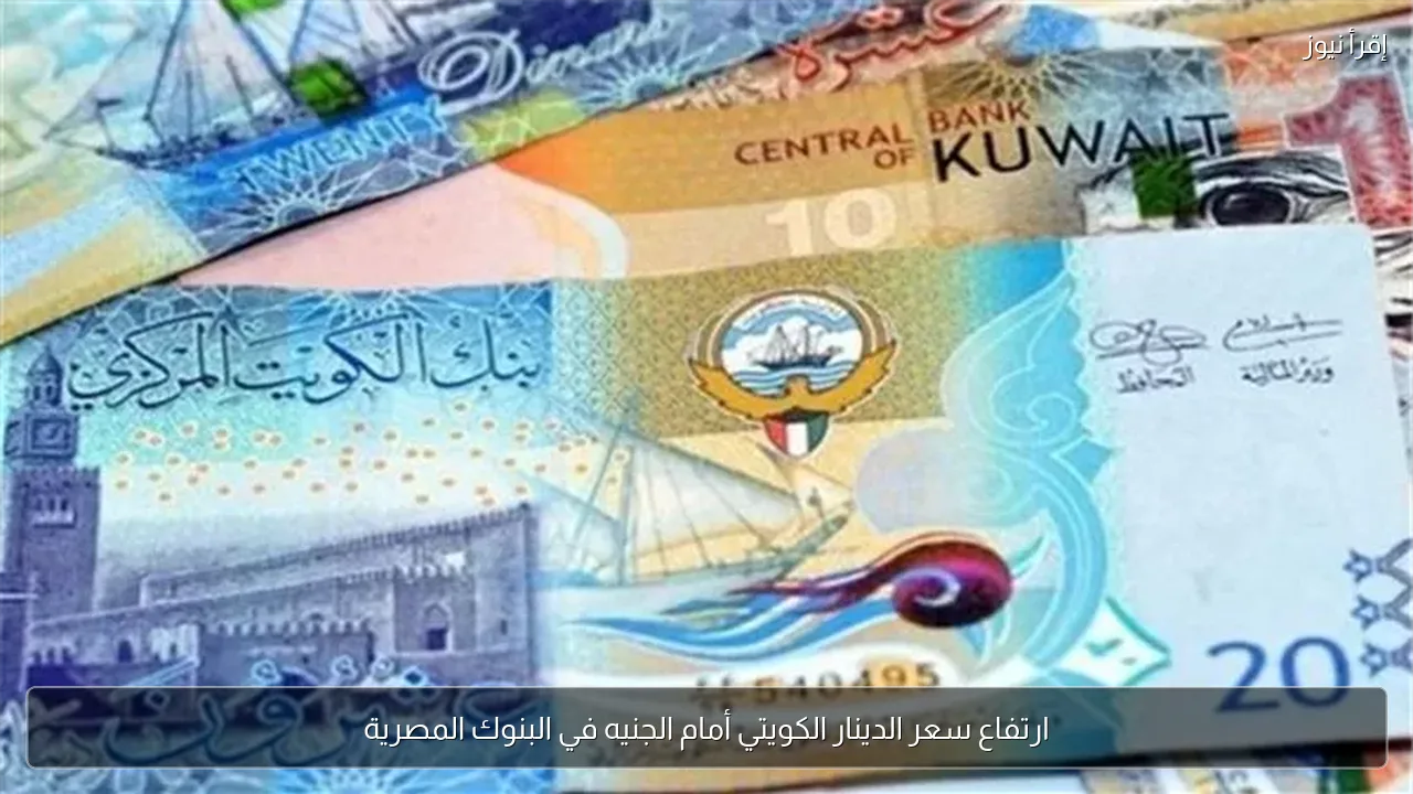 ارتفاع سعر الدينار الكويتي أمام الجنيه في البنوك المصرية