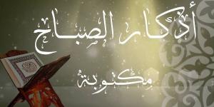 أذكار الصباح مكتوبة.. خيرها عظيم فاغتنمها