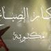 أذكار الصباح مكتوبة.. خيرها عظيم فاغتنمها