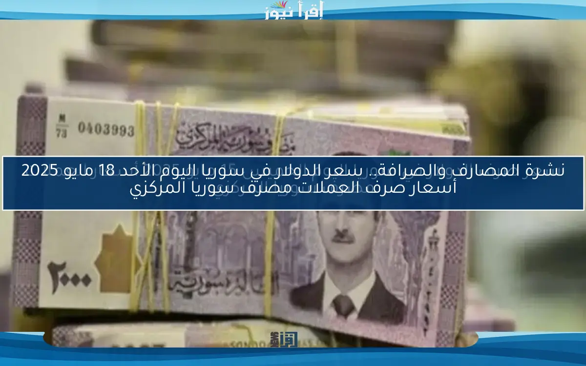 سعر صرف الدولار في سوريا اليوم الأحد 4 مايو 2025 نشرة المصارف والصرافة في مصرف سوريا المركزي