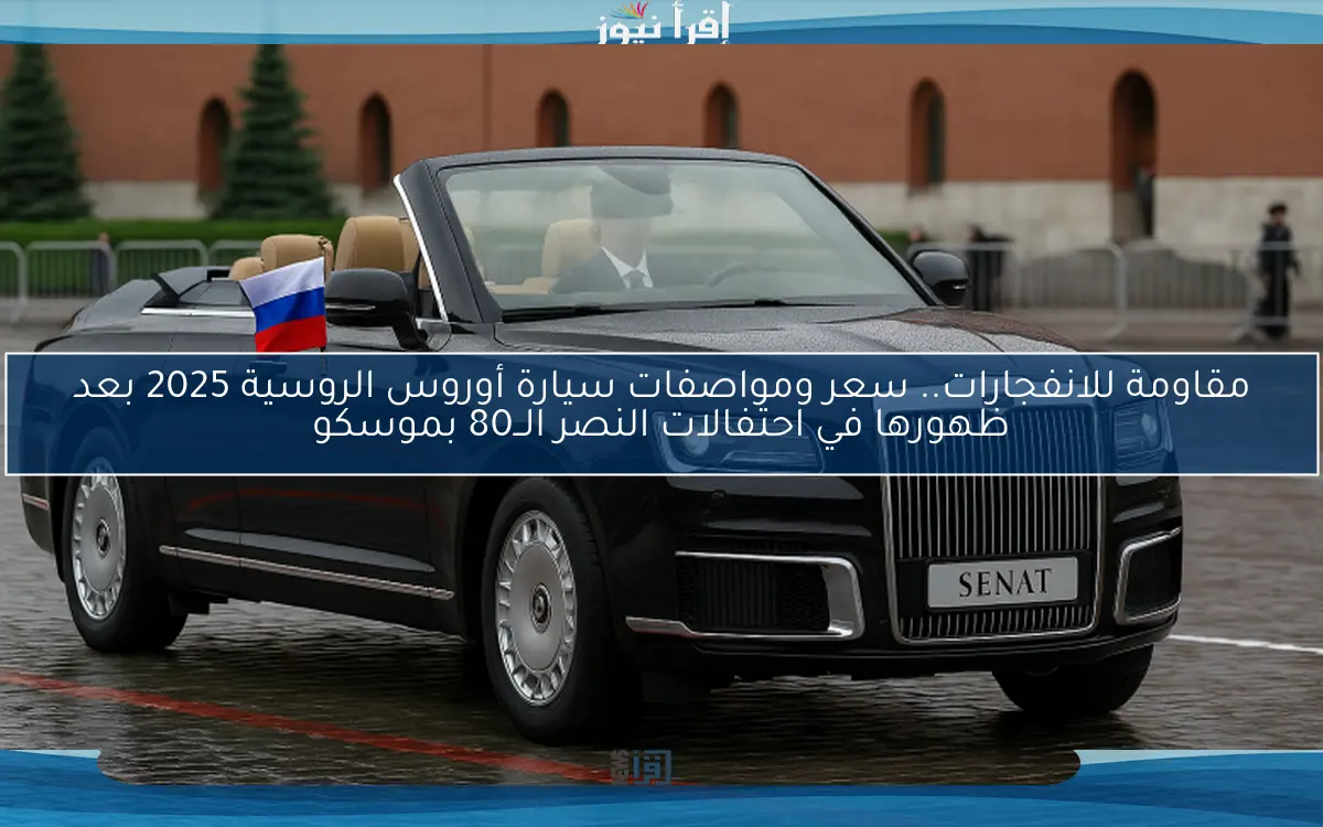 مقاومة للانفجارات.. سعر ومواصفات سيارة أوروس الروسية 2025 بعد ظهورها في احتفالات النصر الــ80 بموسكو