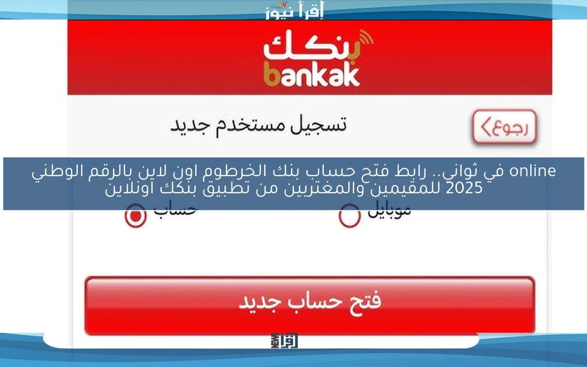 online في ثواني بنكك الأن .. رابط فتح حساب بنك الخرطوم اون لاين بالرقم الوطني 2025 للمقيمين والمغتربين من تطبيق بنكك اونلاين