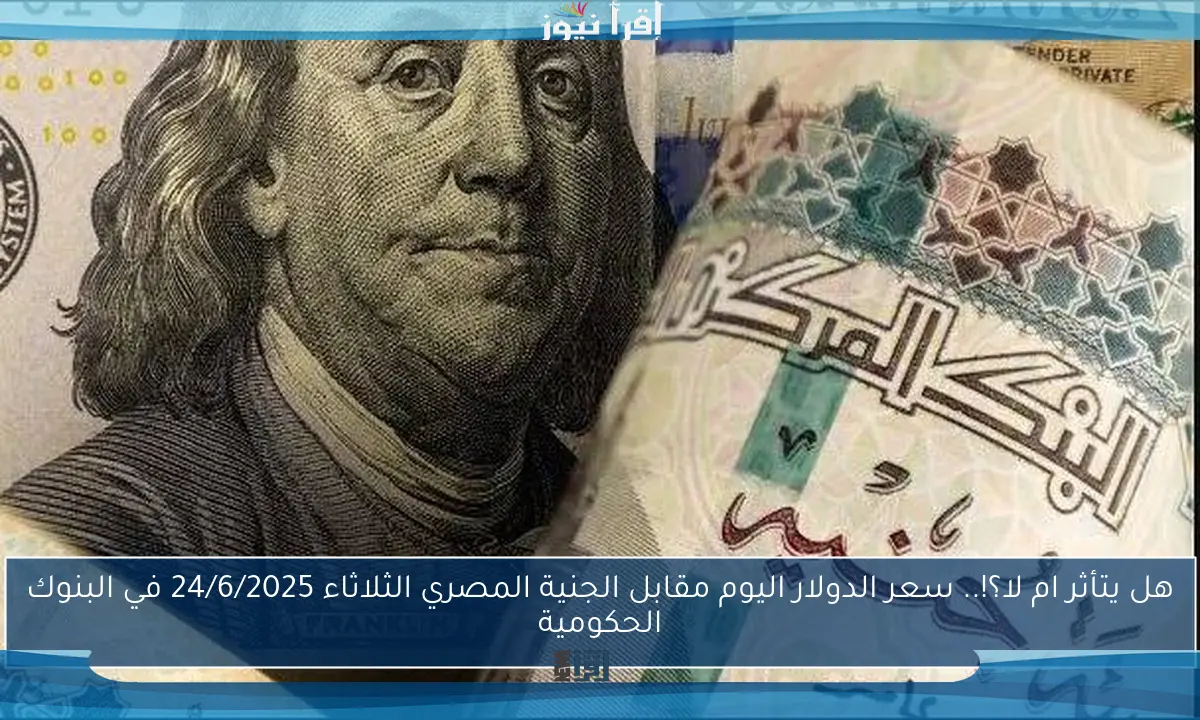 هل يتأثر ام لا؟!.. سعر الدولار اليوم مقابل الجنية المصري الثلاثاء 24/6/2025 في البنوك الحكومية