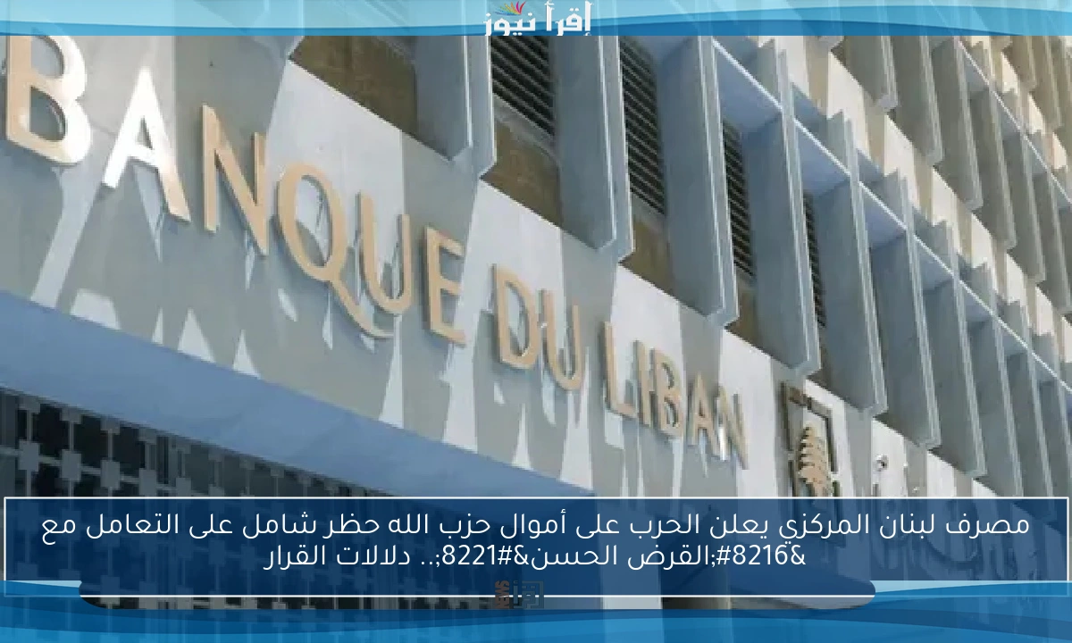 مصرف لبنان المركزي يعلن الحرب على أموال حزب الله حظر شامل على التعامل مع ‘القرض الحسن”.. دلالات القرار