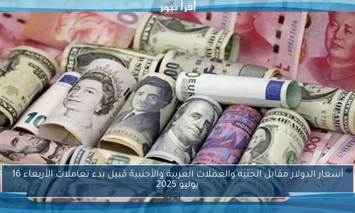 أسعار الدولار مقابل الجنيه والعملات العربية والأجنبية قبيل بدء تعاملات الأربعاء 16 يوليو 2025