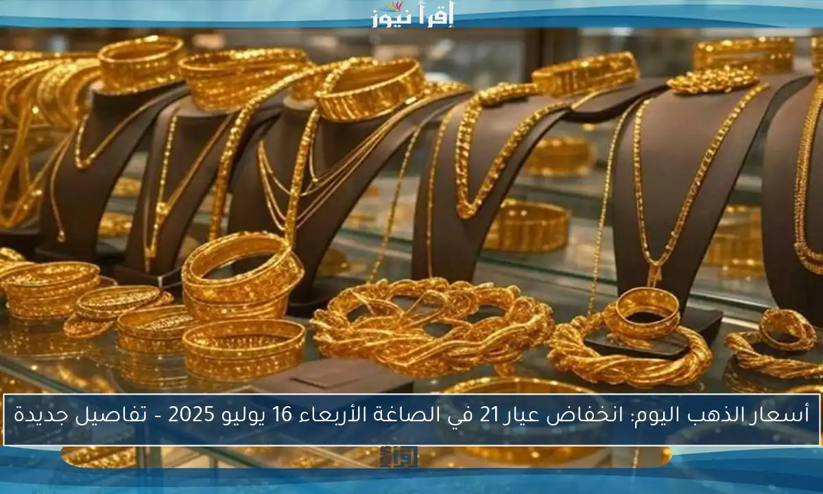 أسعار الذهب اليوم: انخفاض عيار 21 في الصاغة الأربعاء 16 يوليو 2025 – تفاصيل جديدة