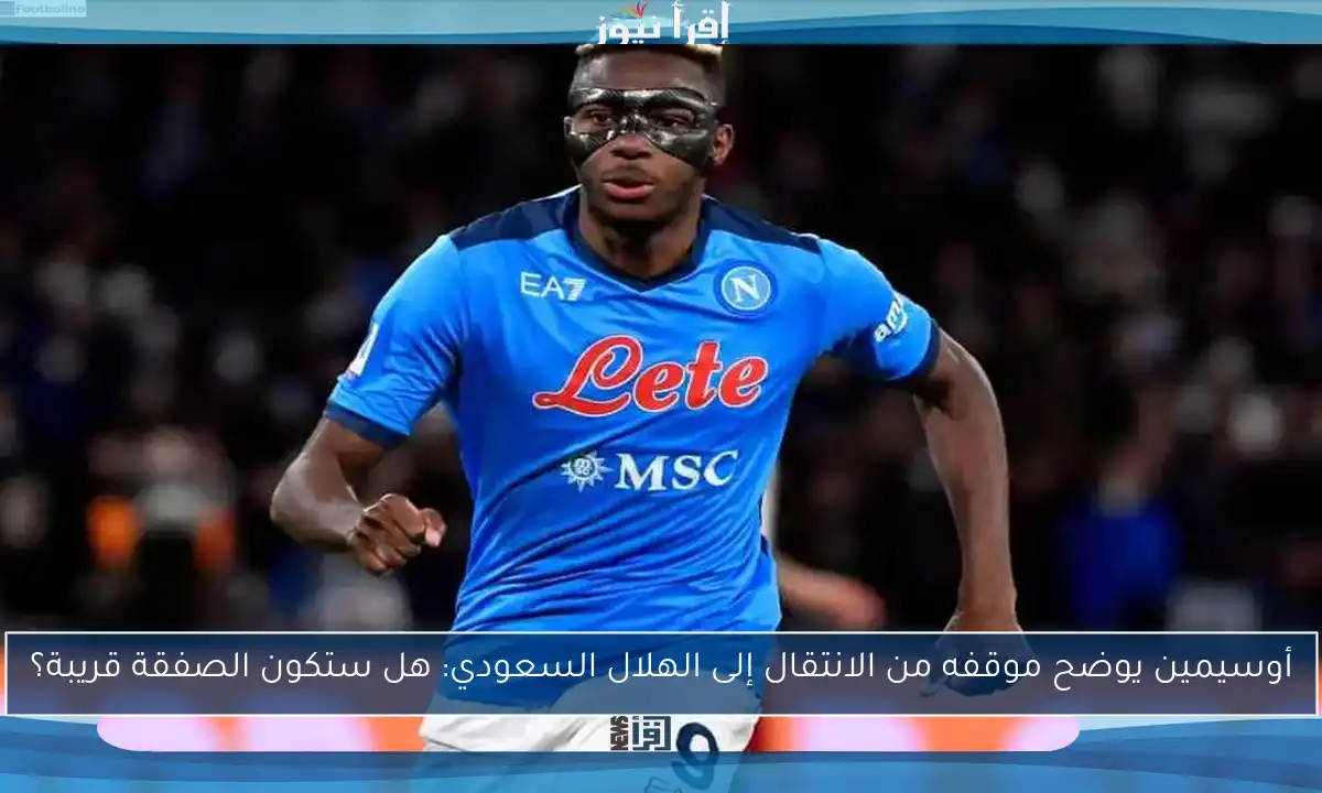 أوسيمين يوضح موقفه من الانتقال إلى الهلال السعودي: هل ستكون الصفقة قريبة؟