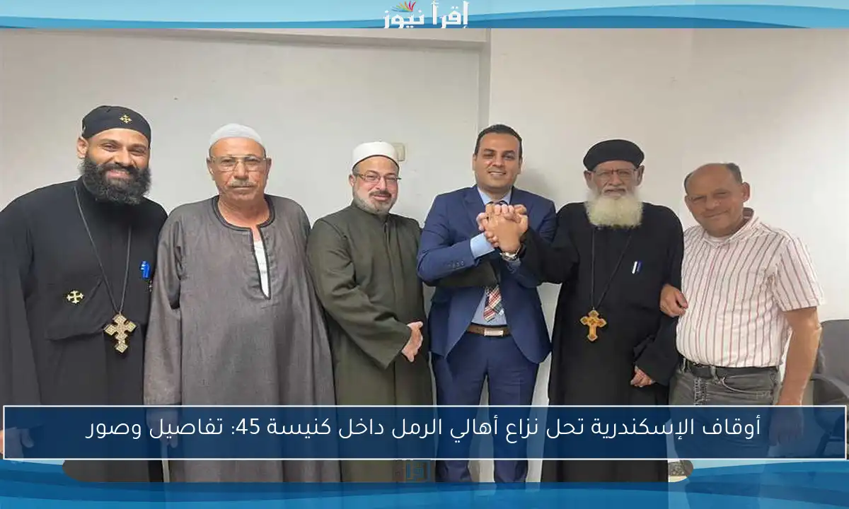 أوقاف الإسكندرية تحل نزاع أهالي الرمل داخل كنيسة 45: تفاصيل وصور