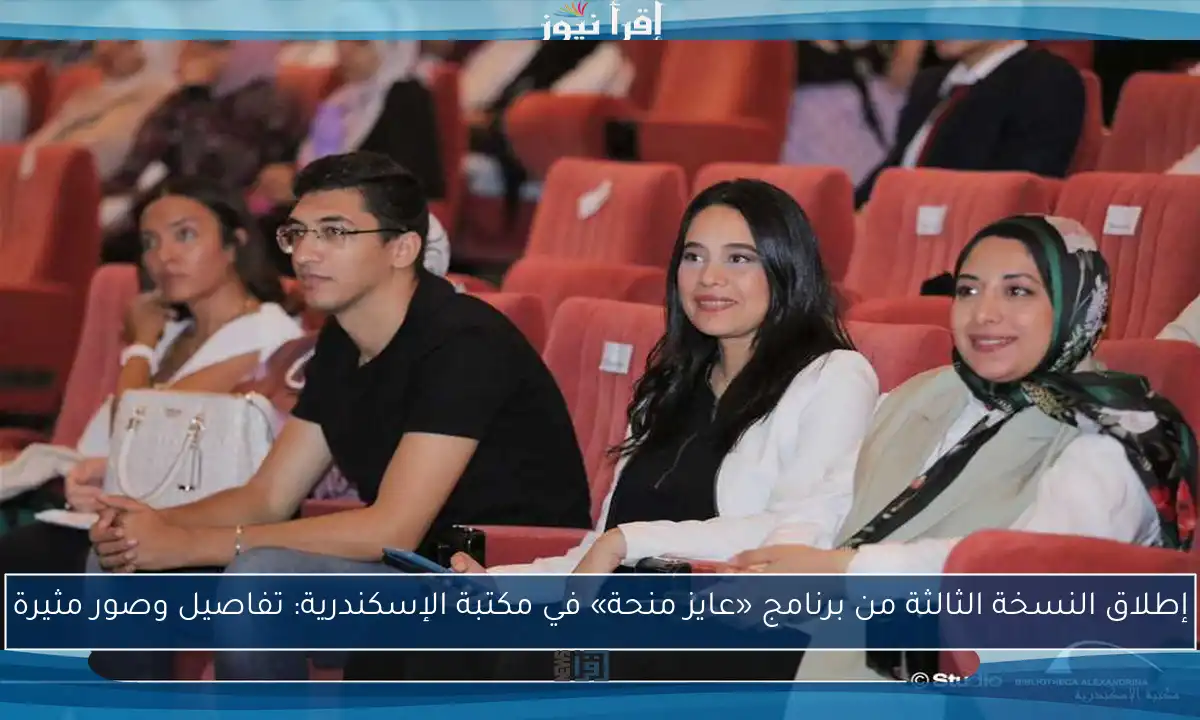 إطلاق النسخة الثالثة من برنامج «عايز منحة» في مكتبة الإسكندرية: تفاصيل وصور مثيرة