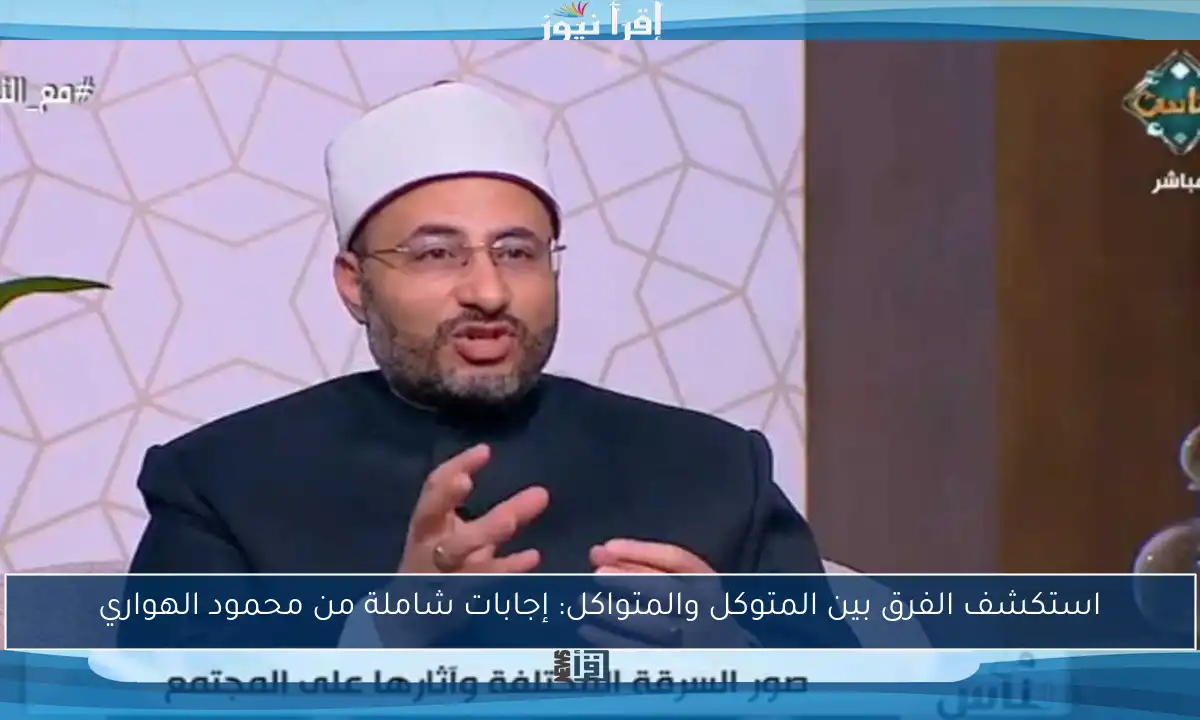 استكشف الفرق بين المتوكل والمتواكل: إجابات شاملة من محمود الهواري