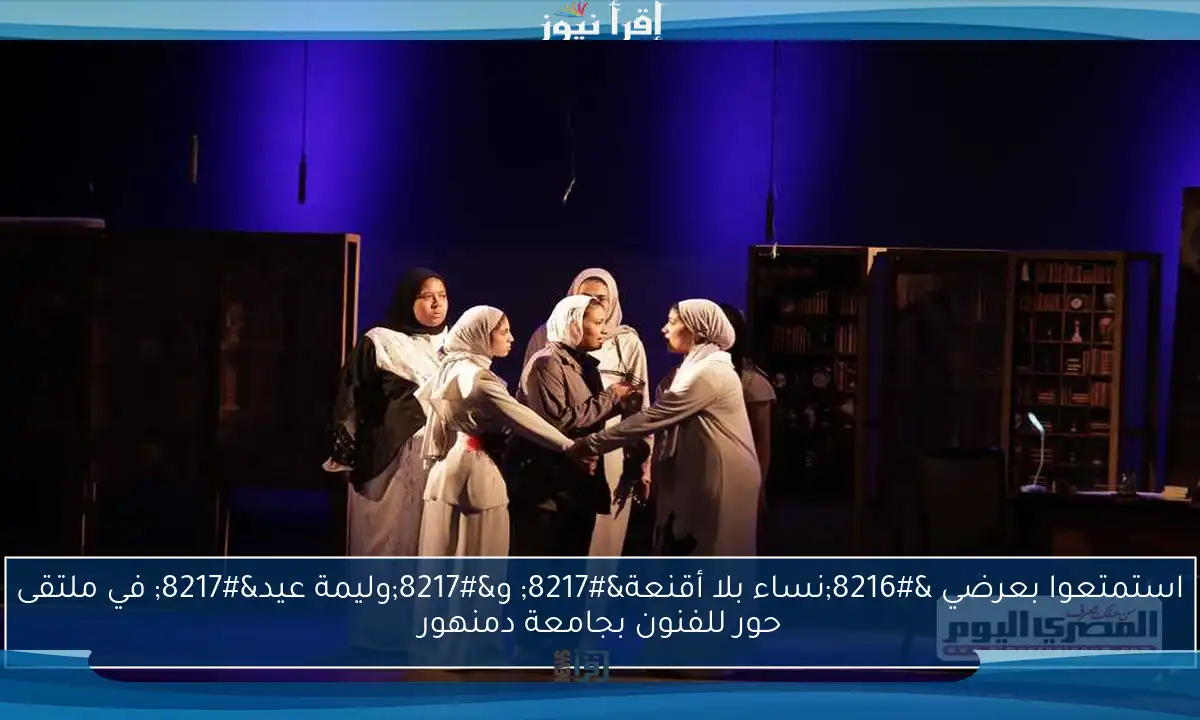استمتعوا بعرضي ‘نساء بلا أقنعة’ و’وليمة عيد’ في ملتقى حور للفنون بجامعة دمنهور