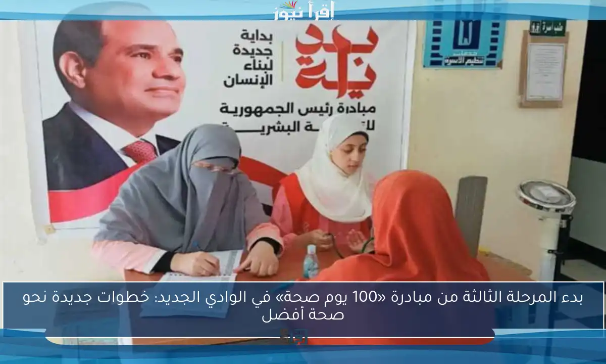 بدء المرحلة الثالثة من مبادرة «100 يوم صحة» في الوادي الجديد: خطوات جديدة نحو صحة أفضل