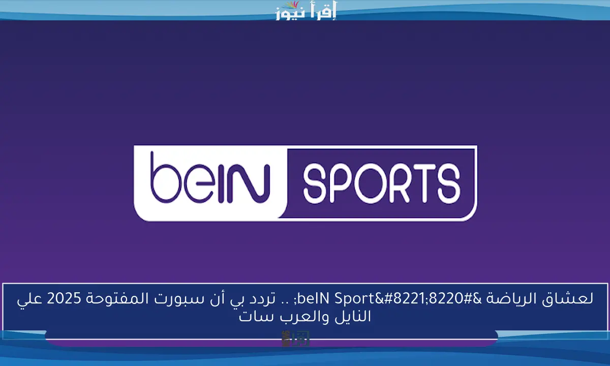 لعشاق الرياضة “beIN Sport” .. تردد بي أن سبورت المفتوحة 2025 علي النايل والعرب سات