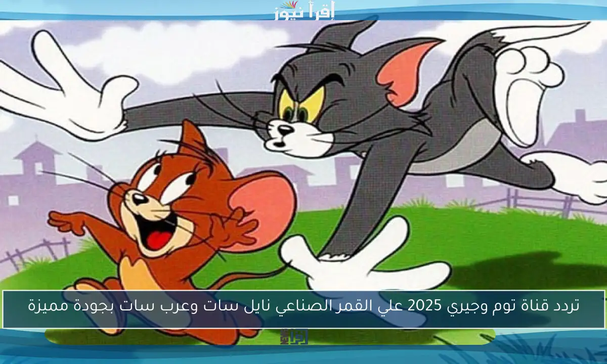تردد قناة توم وجيري 2025 علي القمر الصناعي نايل سات وعرب سات بجودة مميزة