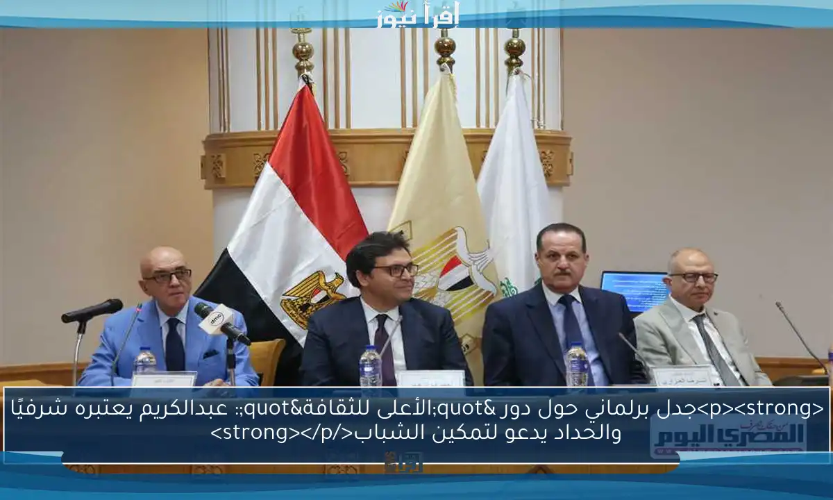 <p><strong>جدل برلماني حول دور "الأعلى للثقافة": عبدالكريم يعتبره شرفيًا والحداد يدعو لتمكين الشباب</strong></p>