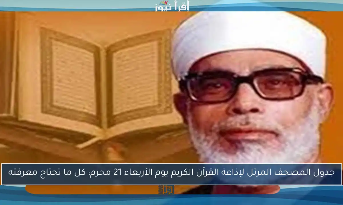جدول المصحف المرتل لإذاعة القرآن الكريم يوم الأربعاء 21 محرم: كل ما تحتاج معرفته