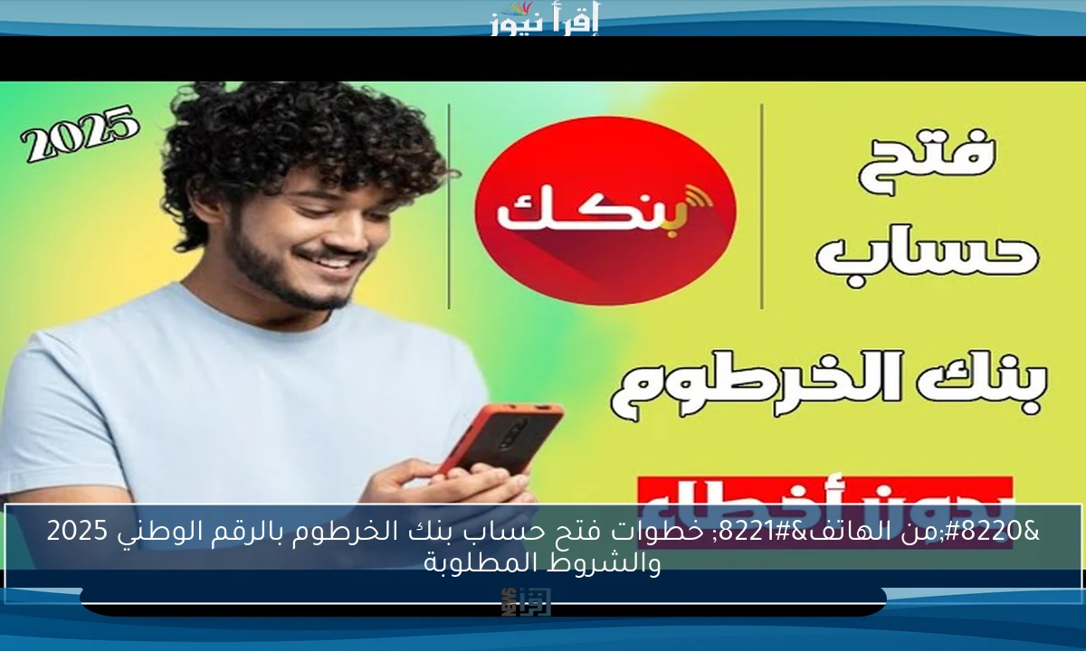 “من الهاتف” خطوات فتح حساب بنك الخرطوم بالرقم الوطني 2025 والشروط المطلوبة