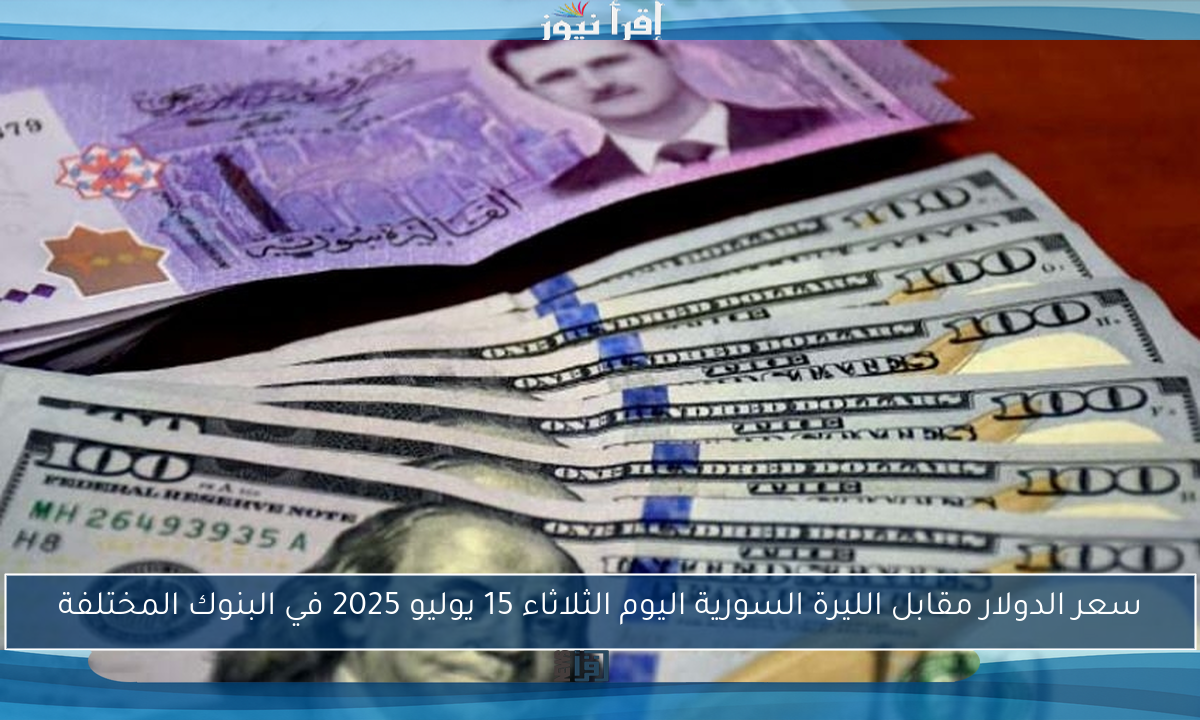 سعر الدولار مقابل الليرة السورية اليوم الثلاثاء 15 يوليو 2025 في البنوك المختلفة