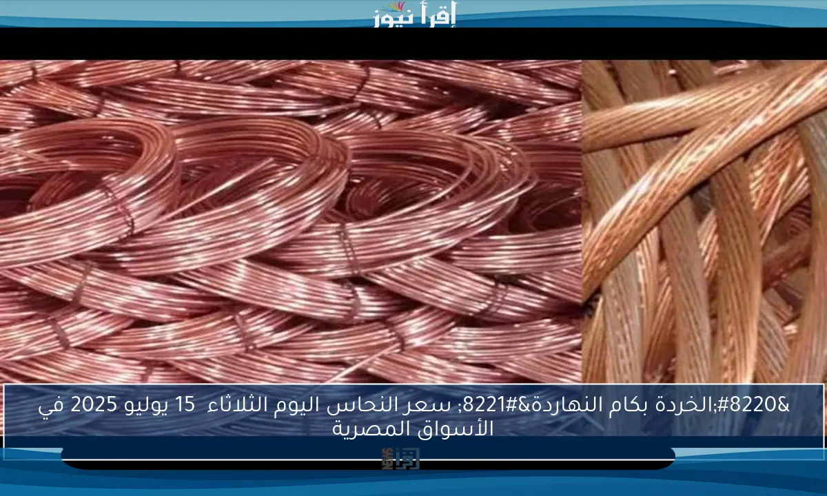 “الخردة بكام النهاردة” سعر النحاس اليوم الثلاثاء 15 يوليو 2025 في الأسواق المصرية