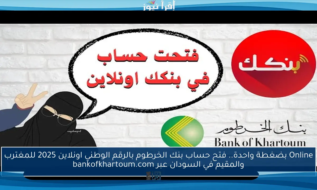 Online بضغطة واحدة.. فتح حساب بنك الخرطوم بالرقم الوطني اونلاين 2025 للمغترب والمقيم في السودان عبر bankofkhartoum.com