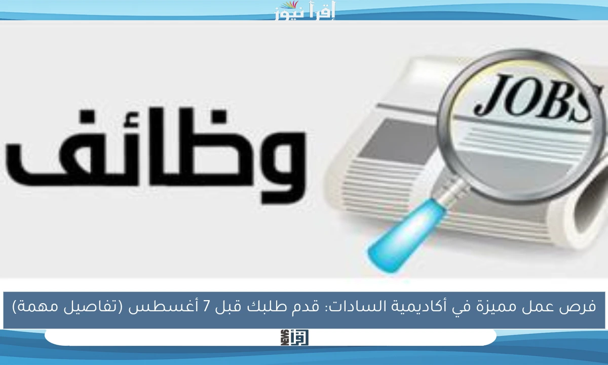 فرص عمل مميزة في أكاديمية السادات: قدم طلبك قبل 7 أغسطس (تفاصيل مهمة)