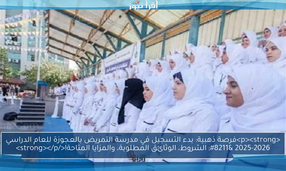 <p><strong>فرصة ذهبية: بدء التسجيل في مدرسة التمريض بالعجوزة للعام الدراسي 2025-2026 – الشروط، الوثائق المطلوبة، والمزايا المتاحة!</strong></p>