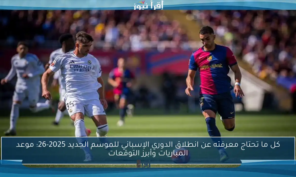 كل ما تحتاج معرفته عن انطلاق الدوري الإسباني للموسم الجديد 2025-26: موعد المباريات وأبرز التوقعات