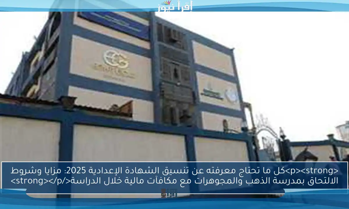 <p><strong>كل ما تحتاج معرفته عن تنسيق الشهادة الإعدادية 2025: مزايا وشروط الالتحاق بمدرسة الذهب والمجوهرات مع مكافآت مالية خلال الدراسة</strong></p>