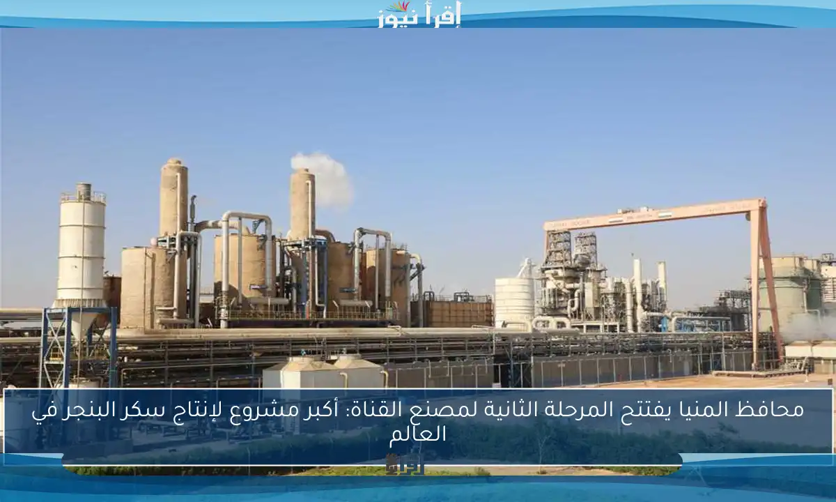 محافظ المنيا يفتتح المرحلة الثانية لمصنع القناة: أكبر مشروع لإنتاج سكر البنجر في العالم