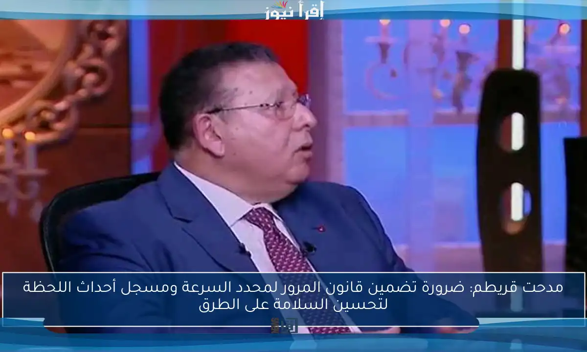مدحت قريطم: ضرورة تضمين قانون المرور لمحدد السرعة ومسجل أحداث اللحظة لتحسين السلامة على الطرق