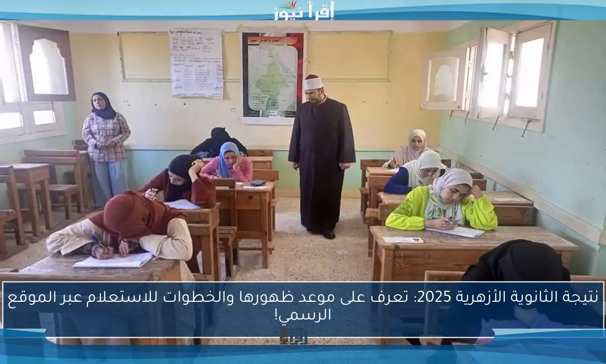 نتيجة الثانوية الأزهرية 2025: تعرف على موعد ظهورها والخطوات للاستعلام عبر الموقع الرسمي!