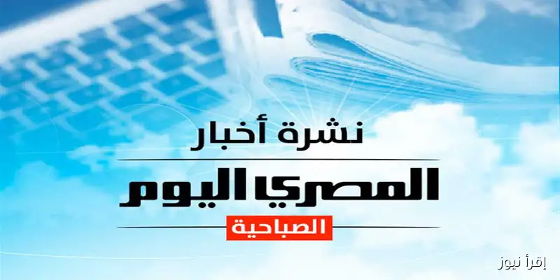 النشرة الصباحية من «إقرأ نيوز»: أسعار الذهب والدولار وحالة الطقس ليوم السبت وزيارة وزير الخارجية الأمريكي إلى إسرائيل
