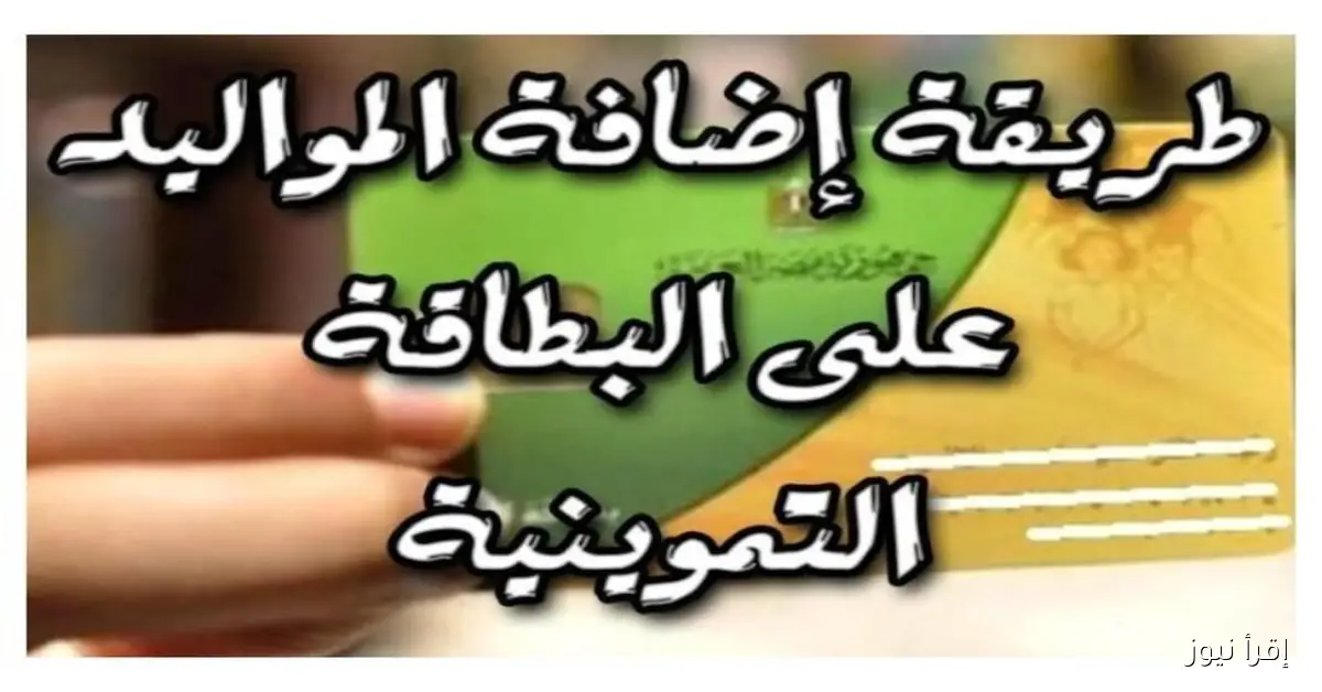 كيفية إضافة المواليد على بطاقة التموين لعام 2025: المستندات اللازمة والفئات المستحقة