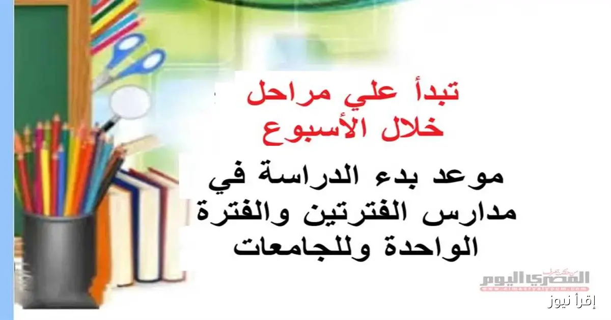 موعد بدء العام الدراسي الجديد 2025-2026 في المدارس بنظام الفترتين والفترة الواحدة يبدأ على مراحل