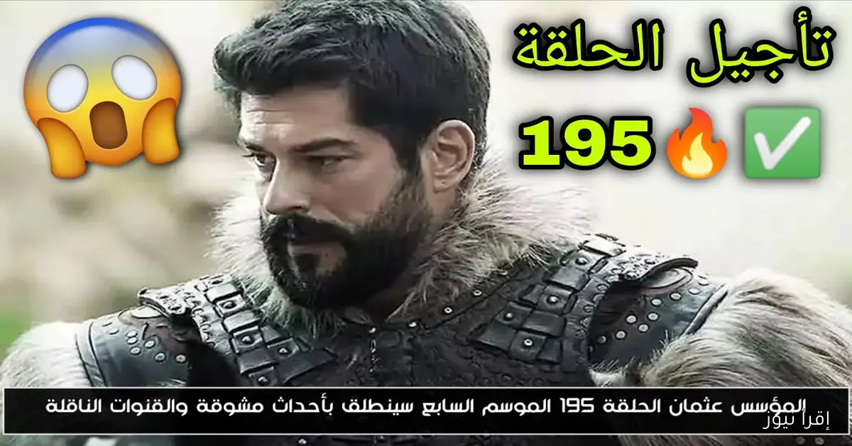 بعد تحديد العرض الرسمى.. أسباب تأجيل عرض الحلقة 195 من مسلسل قيامة عثمان الموسم السابع الأوقات الماضية