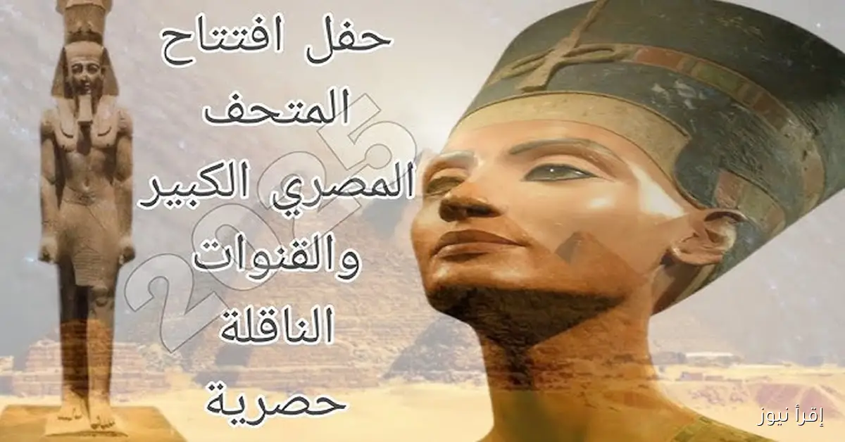 بجودة HD .. جميع القنوات الناقلة لحفل افتتاح المتحف المصري الكبير 2025 مجانا