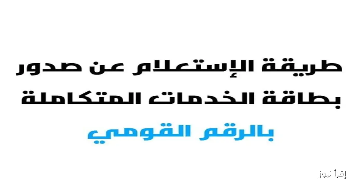“جاهز الآن” الاستعلام عن كارت الخدمات المتكاملة بالرقم القومي 2025.. الأوراق المطلوبة والفئات المستحقة