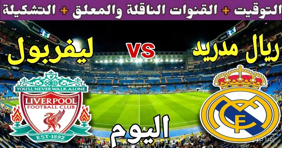 القنوات الناقلة لمباراة ليفربول وريال مدريد اليوم في دوري ابطال افريقيا 2025 والتشكيل المتوقع