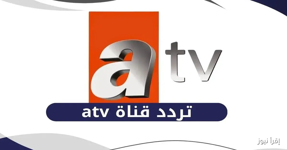 تردد قناة ATV  التركية 2025 على نايل سات وعرب سات لمتابعة أحدث المسلسلات التركية بجودة عالية