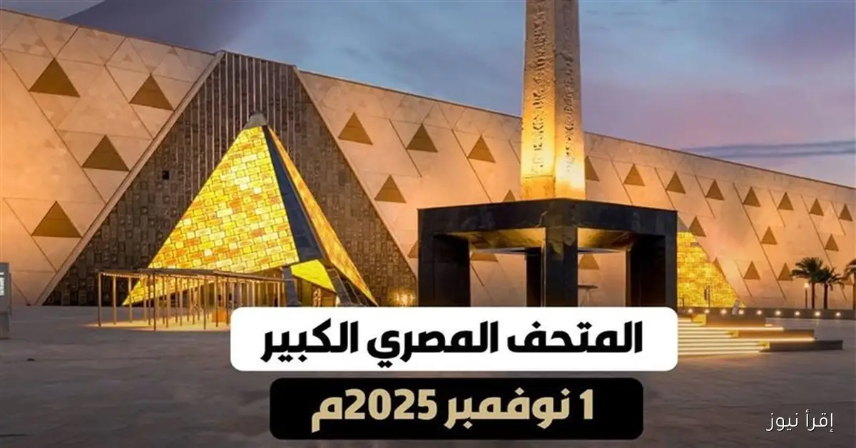حفل افتتاح المتحف المصري الكبير 2025 اليوم .. العالم يترقب الحدث الأضخم في التاريخ الحديث