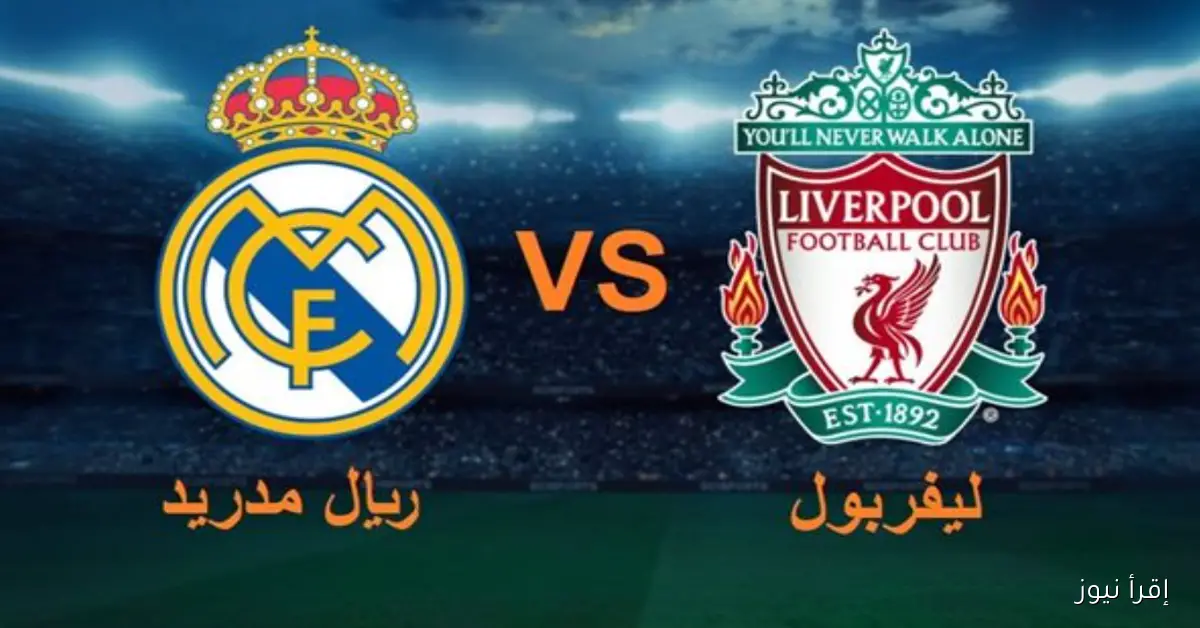 القنوات الناقلة لمباراة ليفربول وريال مدريد في دوري أبطال أوروبا مع التشكيل المتوقع للفريقين