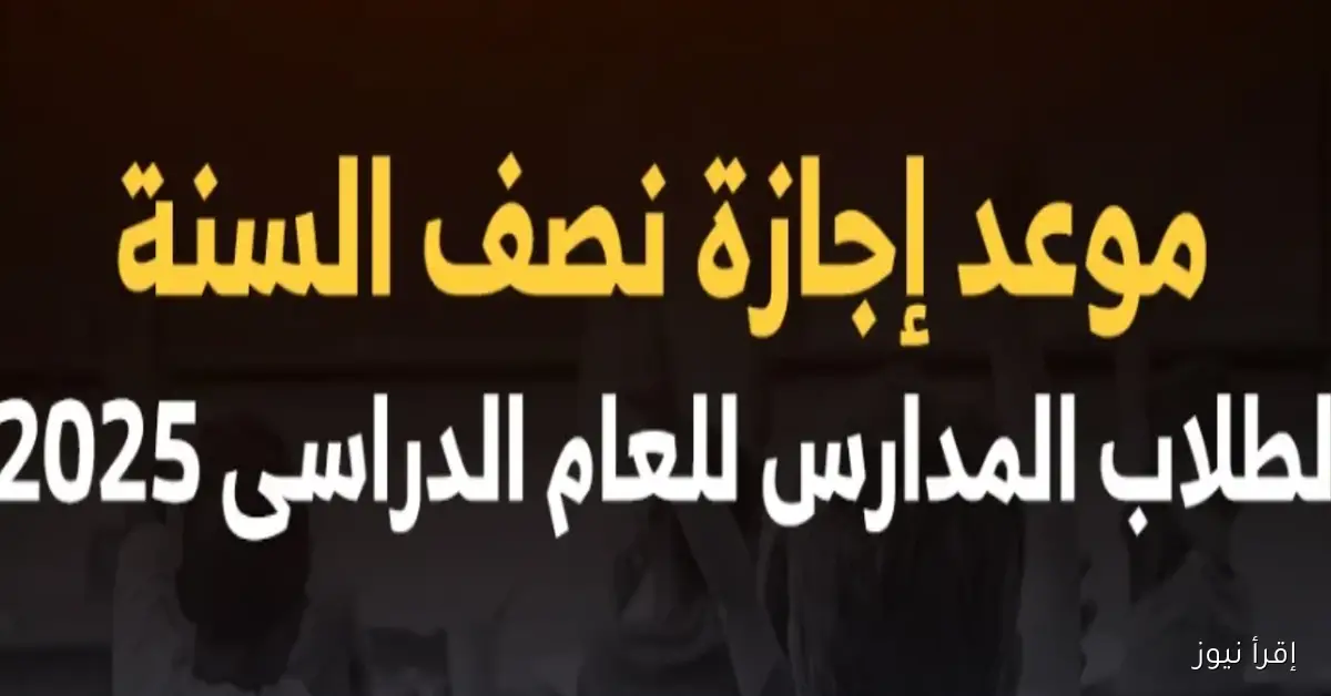موعد بداية ونهاية إجازة نصف العام الدراسي الجديد 2025-2026.. تفاصيل الخطة الزمنية ومواعيد الامتحانات