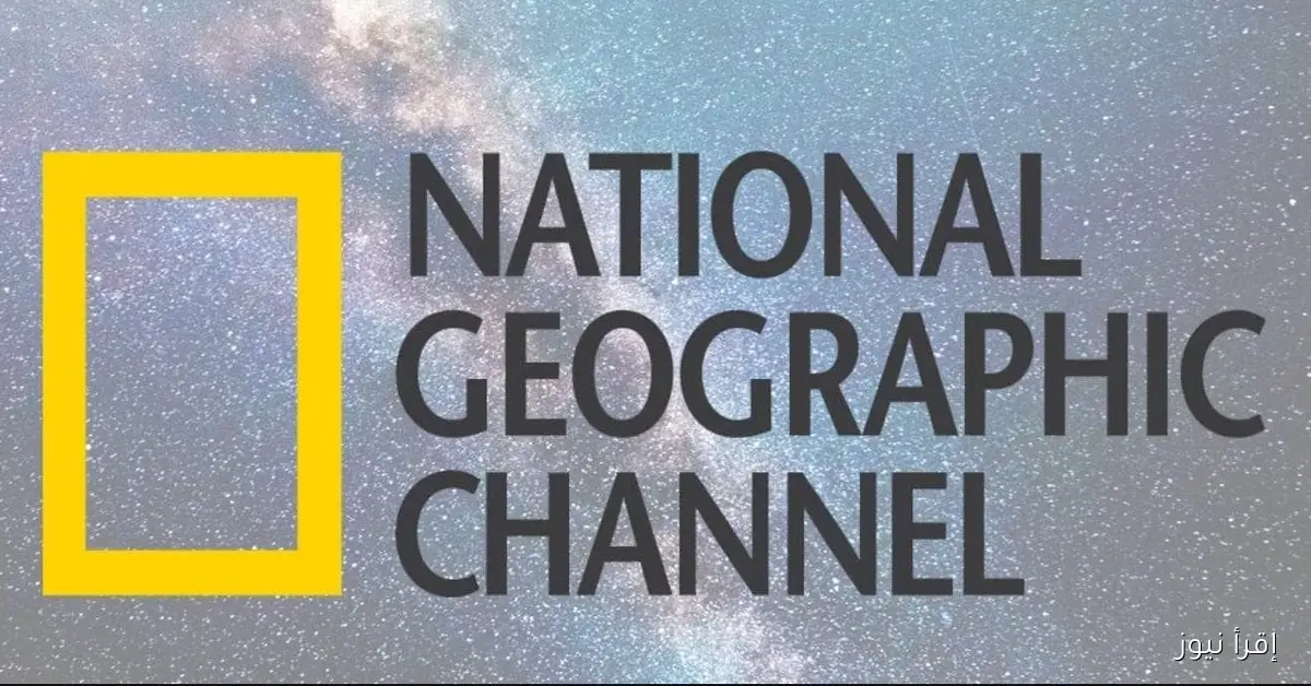 “لعشاق الوثائقيات” تردد قناة ناشيونال جيوغرافيك 2025 وشرح طريقة تنزليها hd
