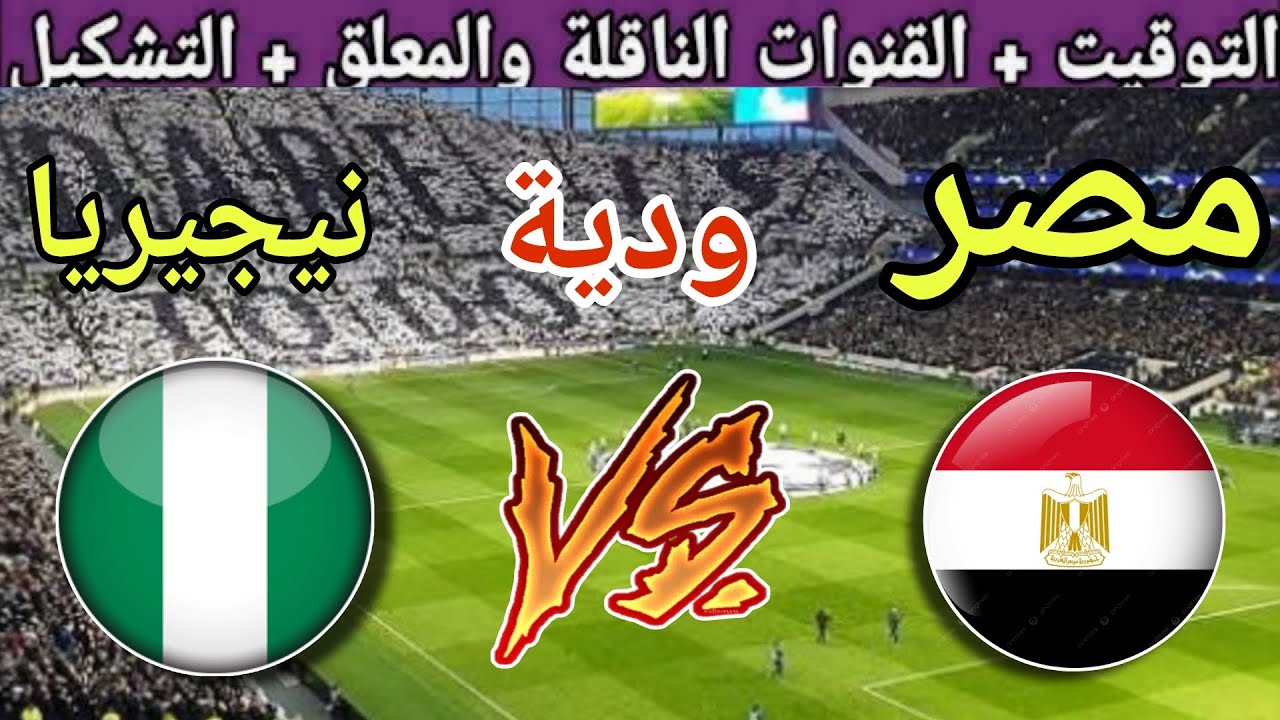 “Egypt vs Nigeria” معلق مباراة مصر ونيجيريا الودية استعداداً لامم افريقيا 2025 والقنوات الناقلة