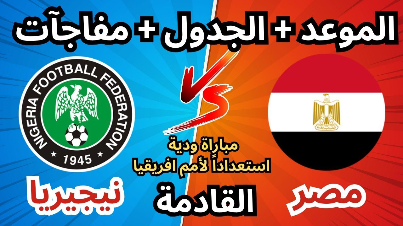«البروفة الاخيرة للكان».. موعد مباراه منتخب مصر ونيجيريا الودية 2025 والقنوات الناقلة