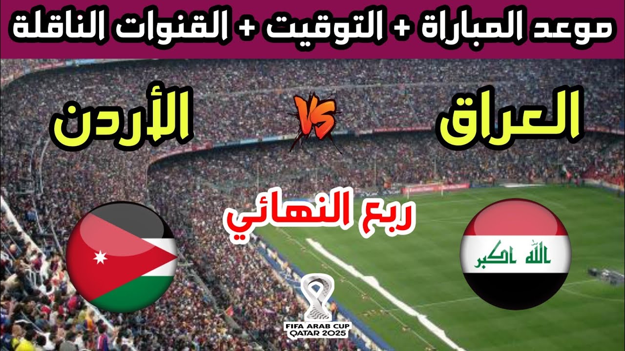 موعد مباراة الأردن والعراق اليوم في ربع نهائي كاس العرب 2025 والقنوات الناقلة
