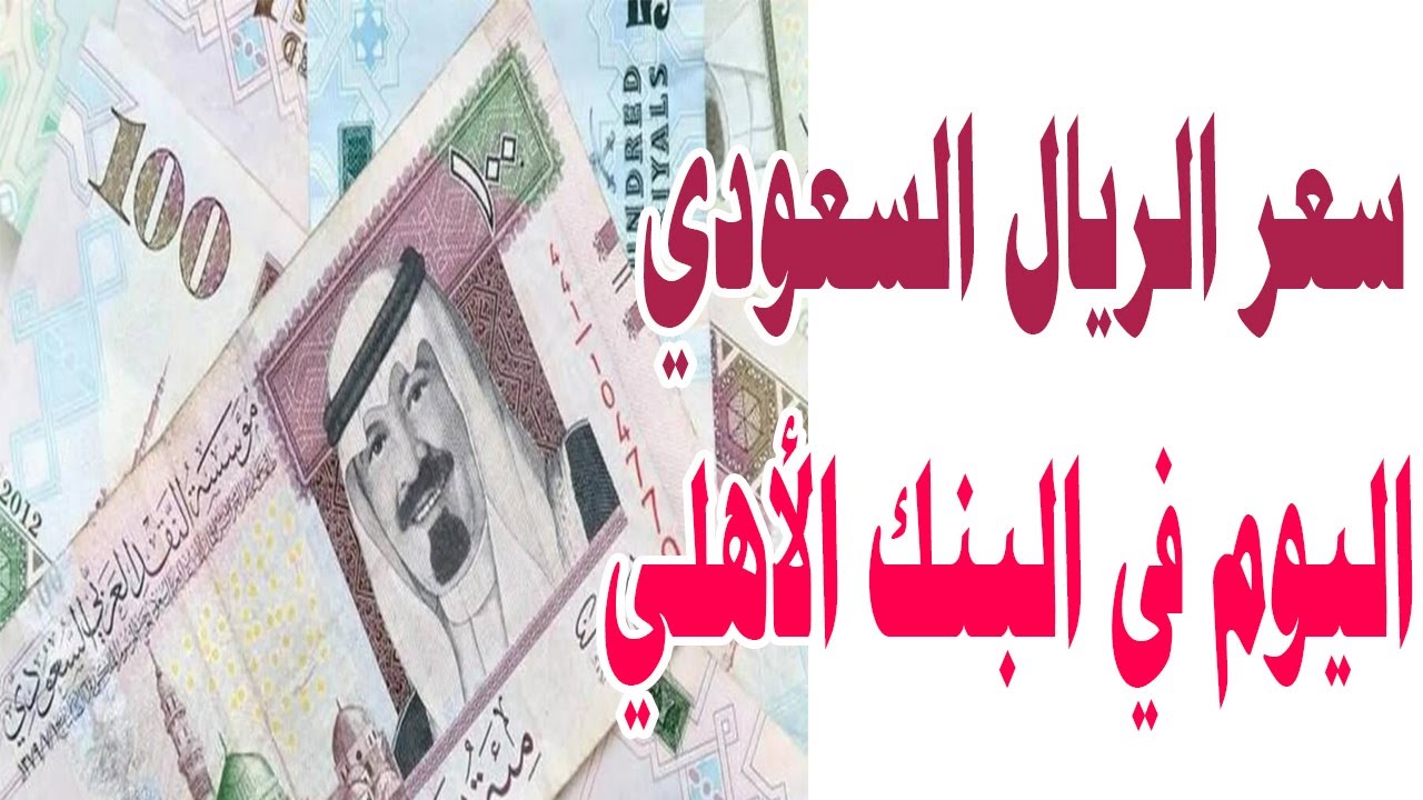 ارتفاع جديد لسعر الريال السعودي اليوم في البنك الأهلي مقابل الجنية المصري