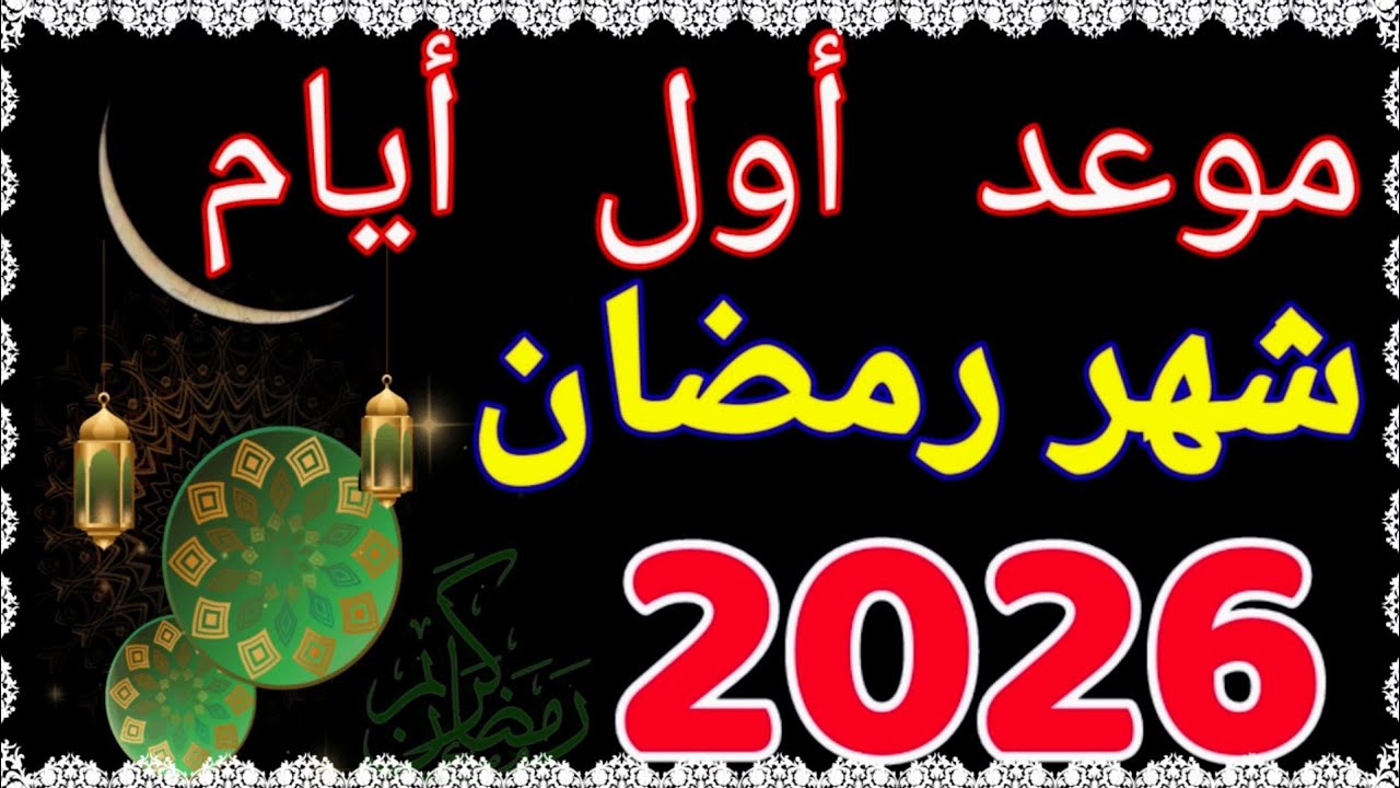 موعد شهر رمضان 2026 فلكيًا وعدد ساعات الصيام وتفاصيل رؤية الهلال