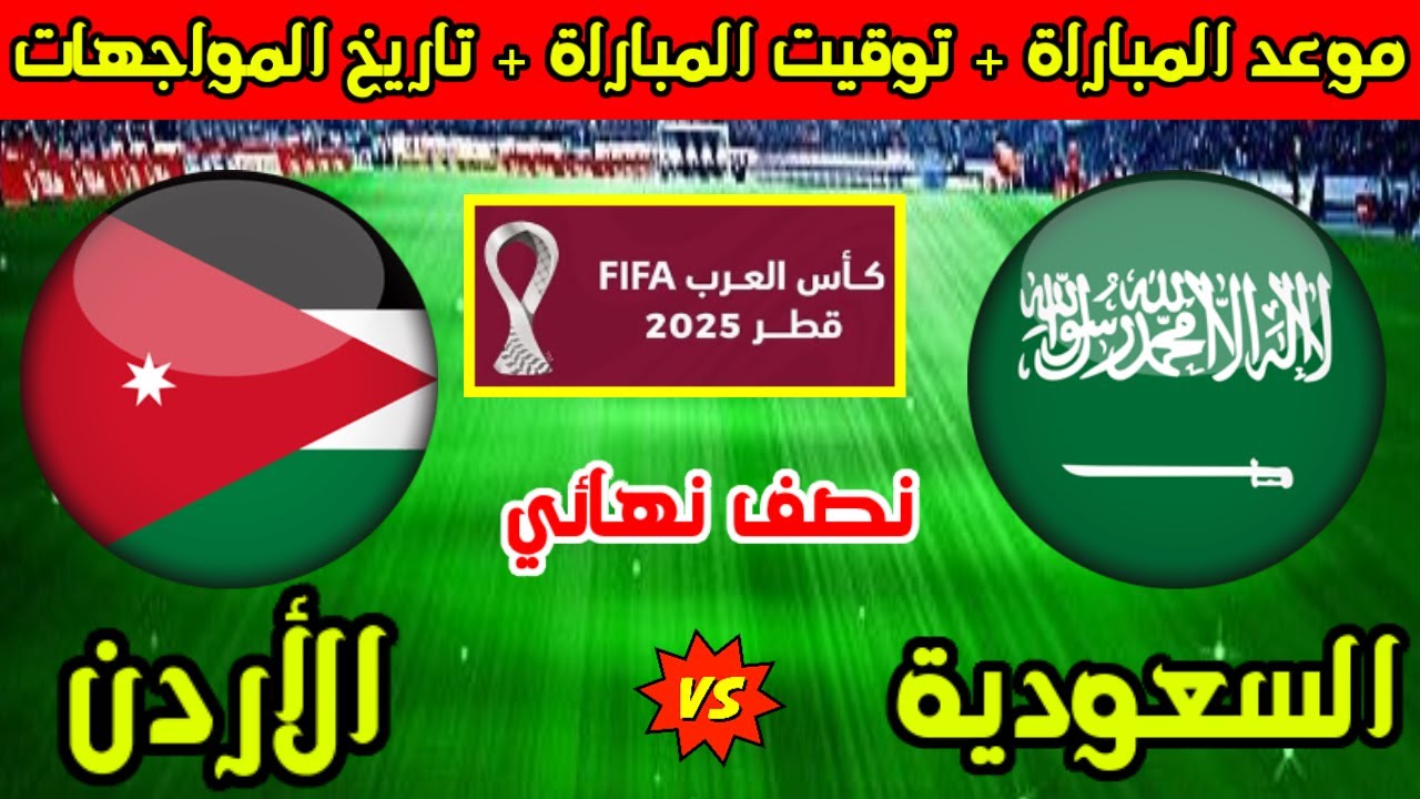 دور نصف نهائي.. موعد مباراة الأردن والسعودية كاس العرب 2025 والقنوات الناقلة والتشكيلات