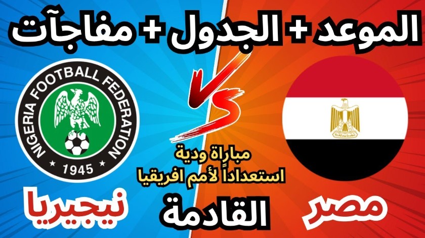 موعد مباراة منتخب مصر ونيجيريا الودية قبل أمم أفريقيا 2025 وتوقيت العرض على القنوات المفتوحة